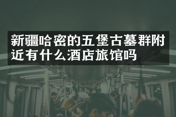 新疆哈密的五堡古墓群附近有什么酒店旅馆吗