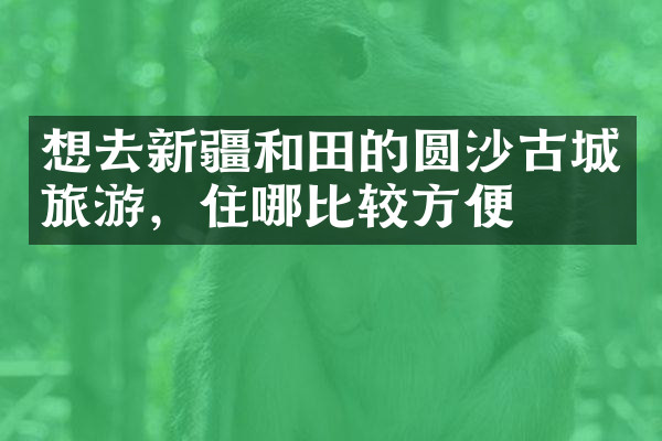 想去新疆和田的圆沙古城旅游，住哪比较方便