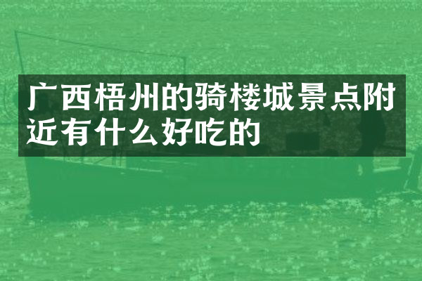 广西梧州的骑楼城景点附近有什么好吃的