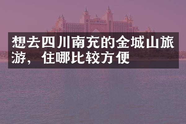 想去四川南充的金城山旅游，住哪比较方便