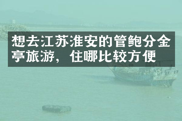 想去江苏淮安的管鲍分金亭旅游，住哪比较方便