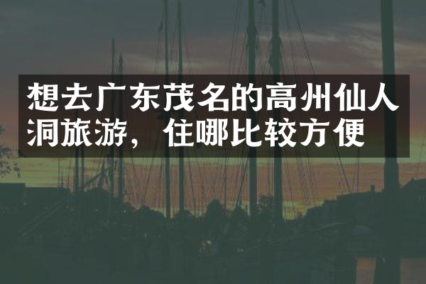 想去广东茂名的高州仙人洞旅游，住哪比较方便