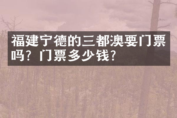 福建宁德的三都澳要门票吗？门票多少钱？