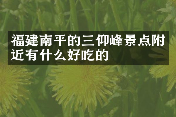 福建南平的三仰峰景点附近有什么好吃的