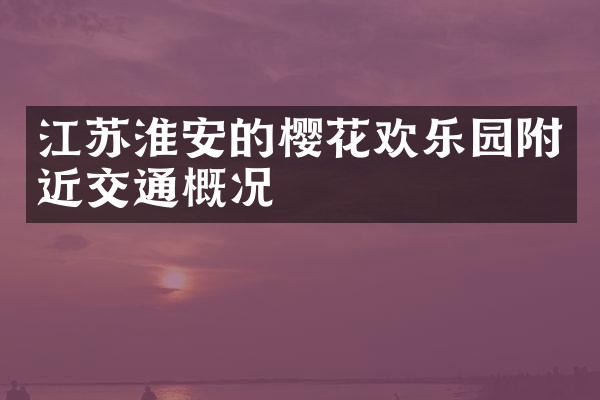 江苏淮安的樱花欢乐园附近交通概况