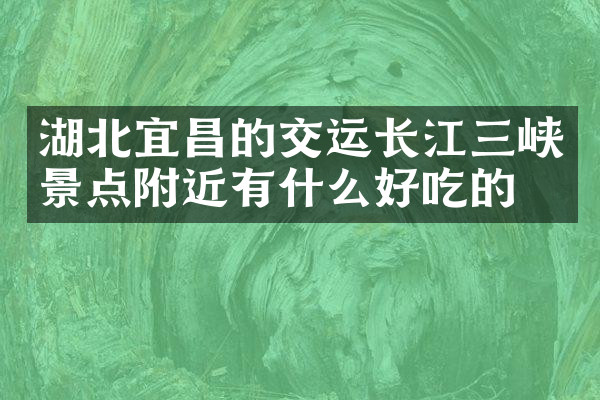 湖北宜昌的交运长江三峡景点附近有什么好吃的