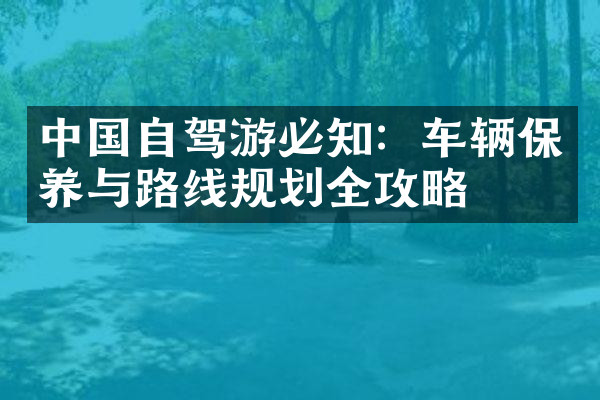 中国自驾游必知：车辆保养与路线规划全攻略