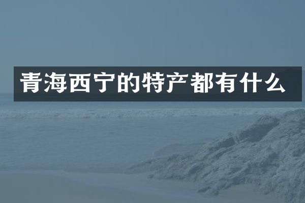 青海西宁的特产都有什么