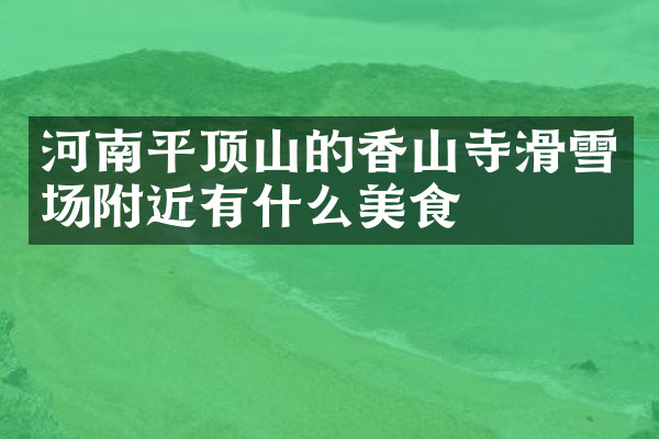 河南平顶山的香山寺滑雪场附近有什么美食