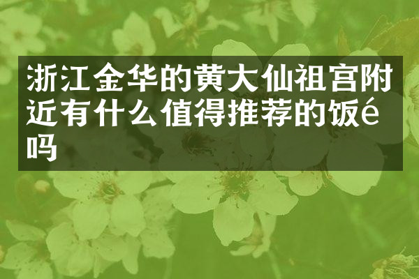 浙江金华的黄大仙祖宫附近有什么值得推荐的饭馆吗