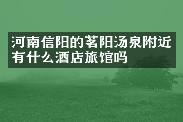 河南信阳的茗阳汤泉附近有什么酒店旅馆吗