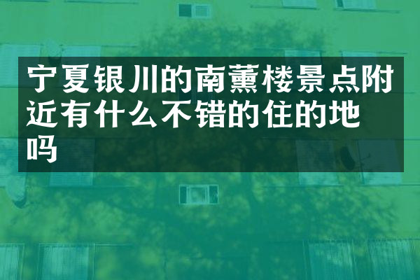 宁夏银川的南薰楼景点附近有什么不错的住的地方吗