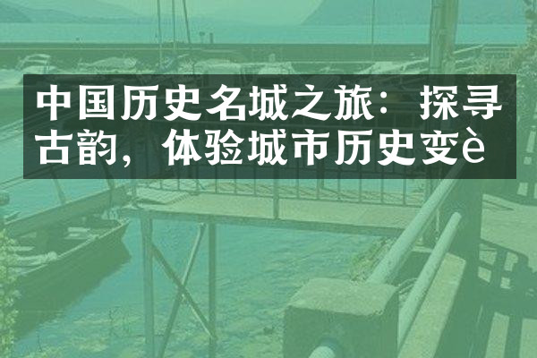 中国历史名城之旅：探寻古韵，体验城市历史变迁