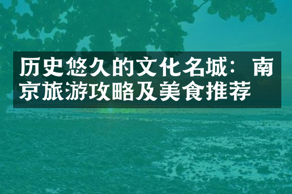 历史悠久的文化名城：南京旅游攻略及美食推荐