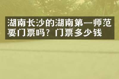 湖南长沙的湖南第一师范要门票吗？门票多少钱？