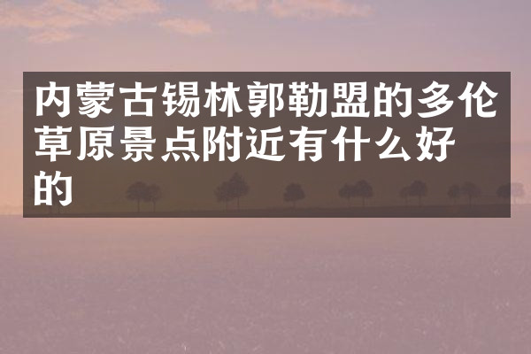内蒙古锡林郭勒盟的多伦草原景点附近有什么好吃的