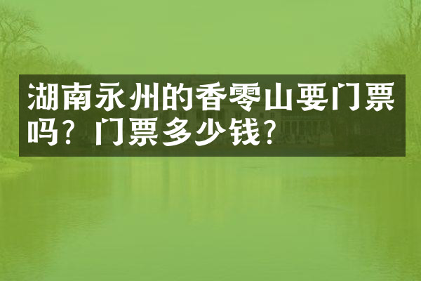 湖南永州的香零山要门票吗？门票多少钱？