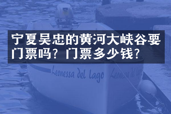 宁夏吴忠的黄河大峡谷要门票吗？门票多少钱？