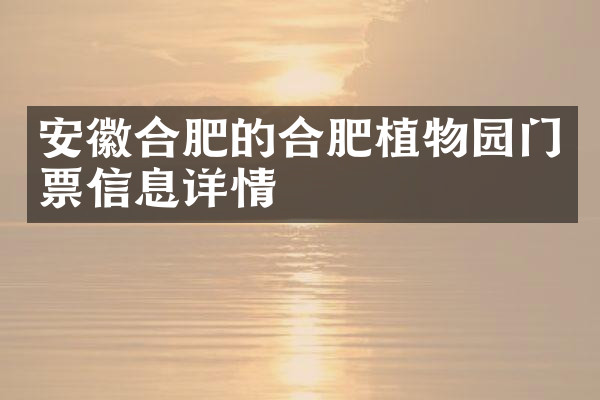 安徽合肥的合肥植物园门票信息详情