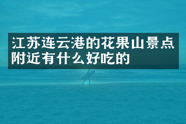江苏连云港的花果山景点附近有什么好吃的