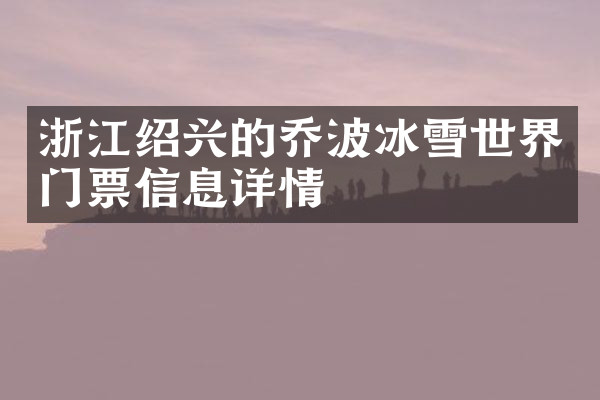 浙江绍兴的乔波冰雪世界门票信息详情
