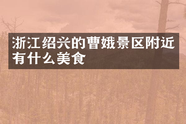 浙江绍兴的曹娥景区附近有什么美食