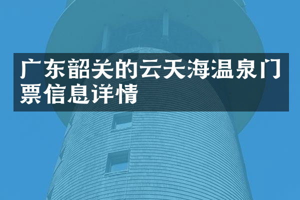 广东韶关的云天海温泉门票信息详情