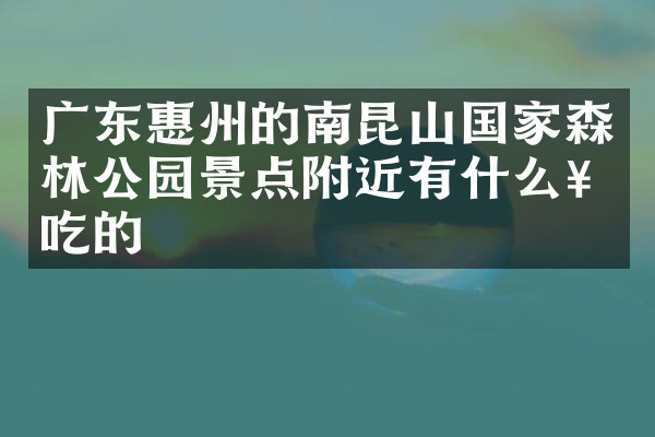 广东惠州的南昆山国家森林公园景点附近有什么好吃的