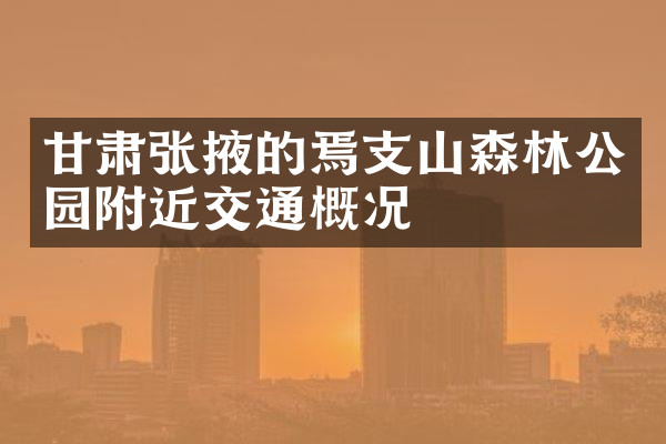 甘肃张掖的焉支山森林公园附近交通概况