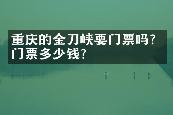 重庆的金刀峡要门票吗？门票多少钱？