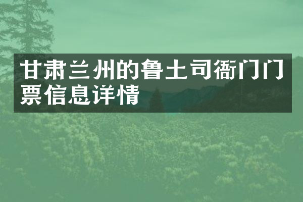 甘肃兰州的鲁土司衙门门票信息详情