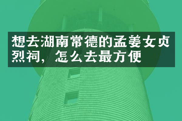 想去湖南常德的孟姜女贞烈祠，怎么去最方便