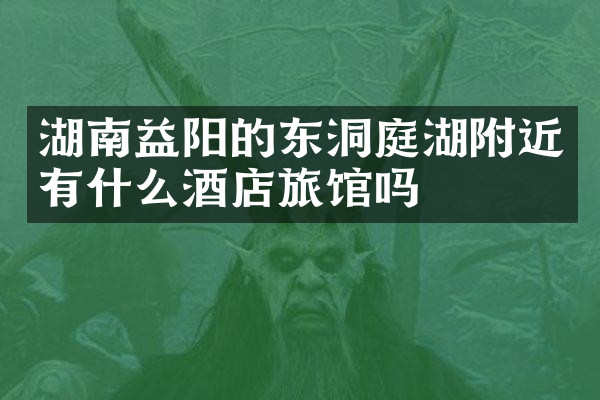 湖南益阳的东洞庭湖附近有什么酒店旅馆吗