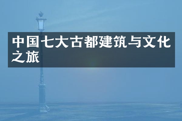 中国七大古都建筑与文化之旅
