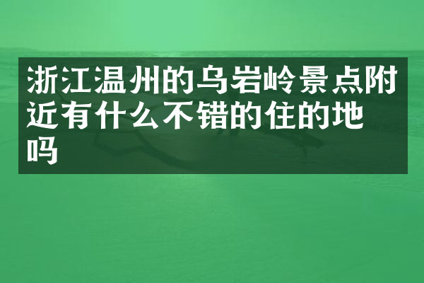 浙江温州的乌岩岭景点附近有什么不错的住的地方吗