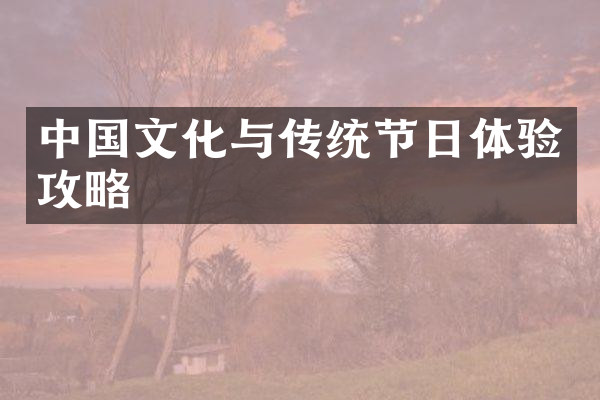 中国文化与传统节日体验攻略