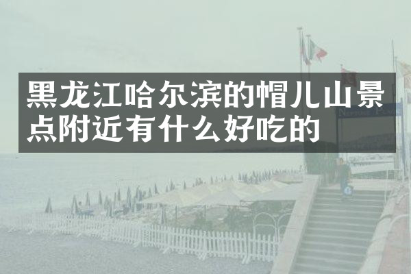 黑龙江哈尔滨的帽儿山景点附近有什么好吃的