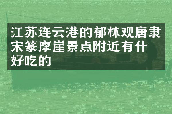江苏连云港的郁林观唐隶宋篆摩崖景点附近有什么好吃的