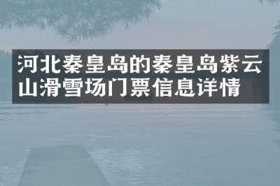 河北秦皇岛的秦皇岛紫云山滑雪场门票信息详情