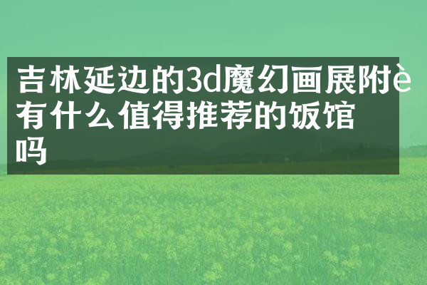 吉林延边的3d魔幻画展附近有什么值得推荐的饭馆吗