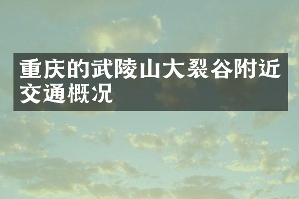 重庆的武陵山大裂谷附近交通概况