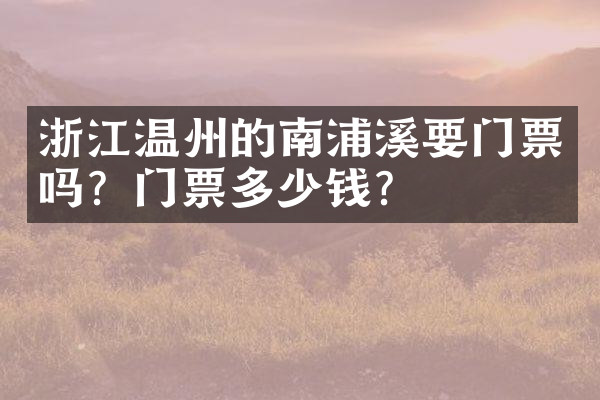 浙江温州的南浦溪要门票吗？门票多少钱？