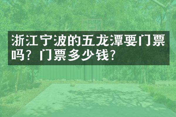 浙江宁波的五龙潭要门票吗？门票多少钱？