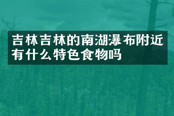 吉林吉林的南湖瀑布附近有什么特色食物吗