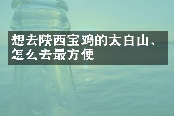 想去陕西宝鸡的太白山，怎么去最方便