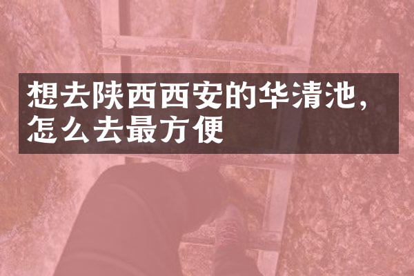 想去陕西西安的华清池，怎么去最方便