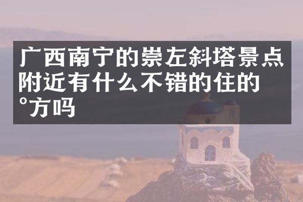 广西南宁的崇左斜塔景点附近有什么不错的住的地方吗