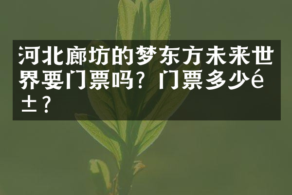 河北廊坊的梦东方未来世界要门票吗？门票多少钱？