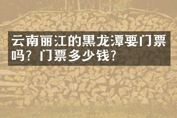 云南丽江的黑龙潭要门票吗？门票多少钱？
