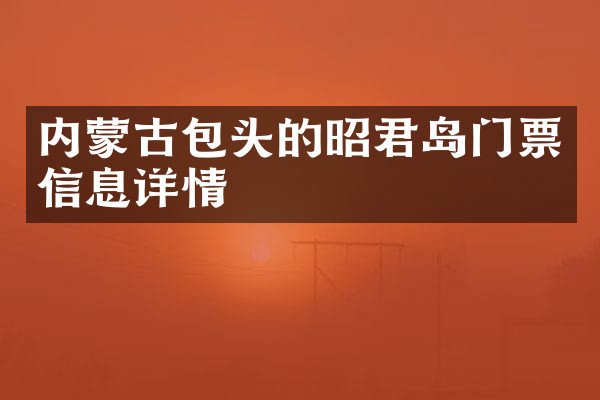 内蒙古包头的昭君岛门票信息详情
